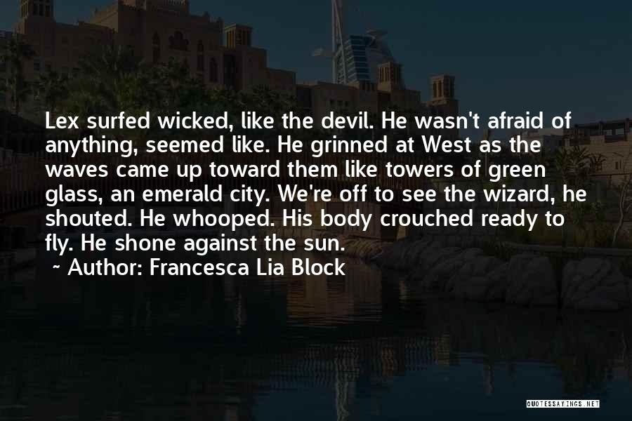 Francesca Lia Block Quotes: Lex Surfed Wicked, Like The Devil. He Wasn't Afraid Of Anything, Seemed Like. He Grinned At West As The Waves