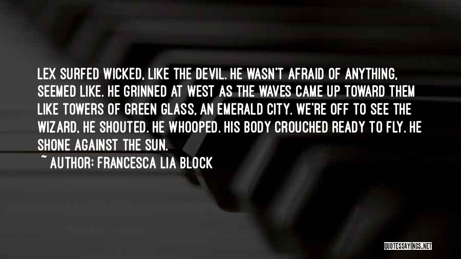 Francesca Lia Block Quotes: Lex Surfed Wicked, Like The Devil. He Wasn't Afraid Of Anything, Seemed Like. He Grinned At West As The Waves