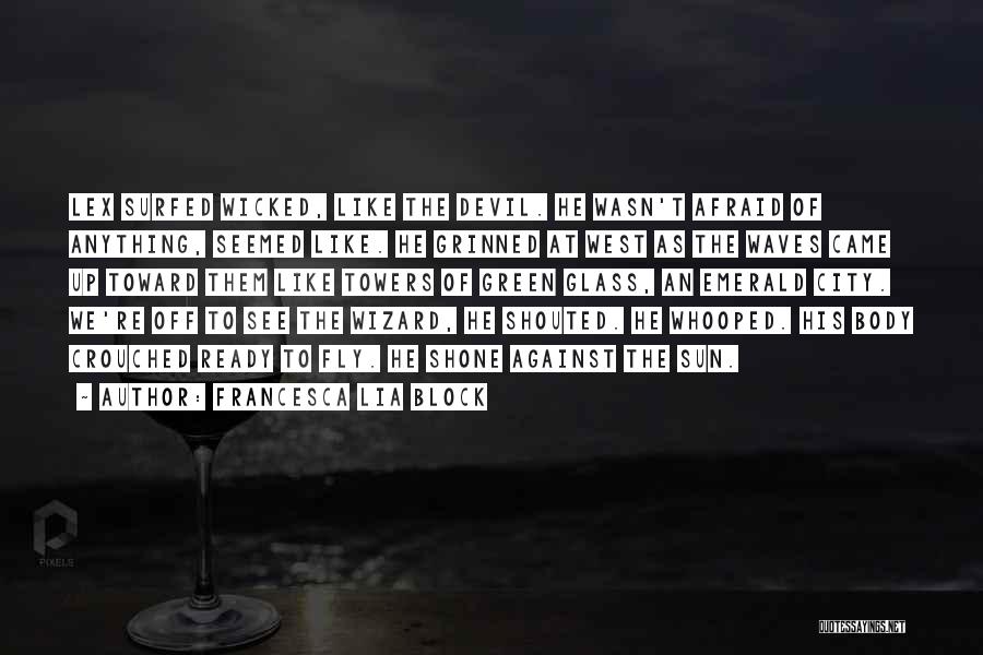 Francesca Lia Block Quotes: Lex Surfed Wicked, Like The Devil. He Wasn't Afraid Of Anything, Seemed Like. He Grinned At West As The Waves