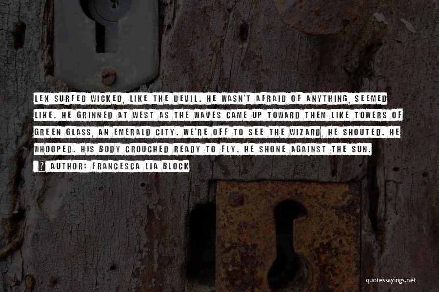 Francesca Lia Block Quotes: Lex Surfed Wicked, Like The Devil. He Wasn't Afraid Of Anything, Seemed Like. He Grinned At West As The Waves