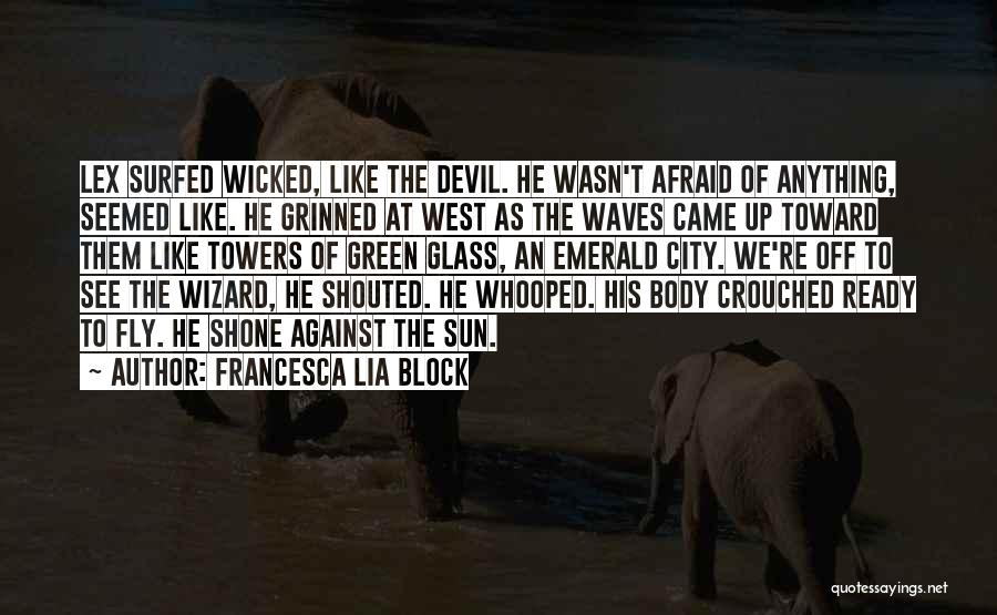 Francesca Lia Block Quotes: Lex Surfed Wicked, Like The Devil. He Wasn't Afraid Of Anything, Seemed Like. He Grinned At West As The Waves