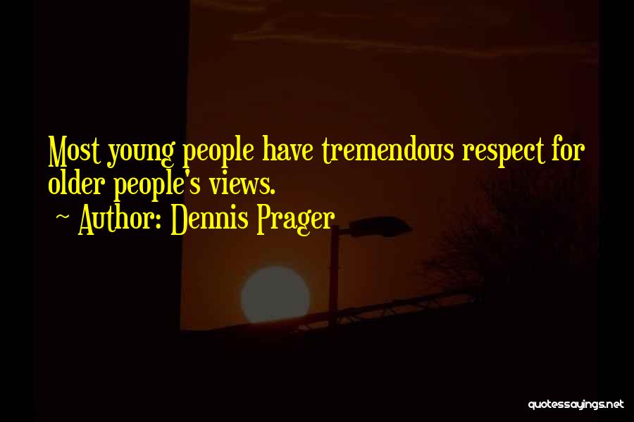 Dennis Prager Quotes: Most Young People Have Tremendous Respect For Older People's Views.