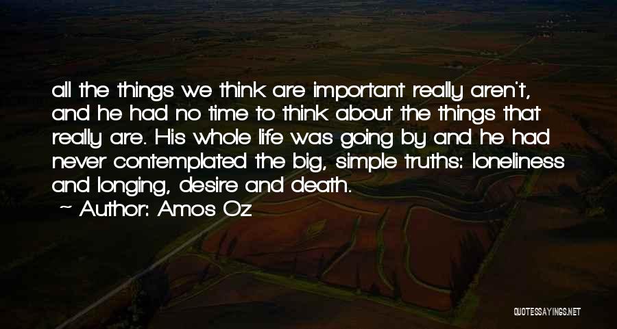 Amos Oz Quotes: All The Things We Think Are Important Really Aren't, And He Had No Time To Think About The Things That