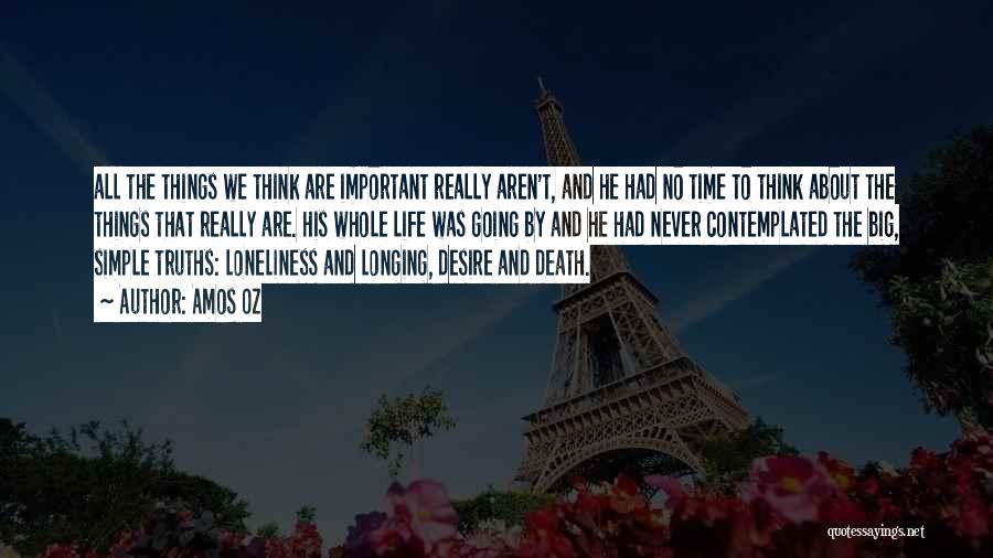 Amos Oz Quotes: All The Things We Think Are Important Really Aren't, And He Had No Time To Think About The Things That