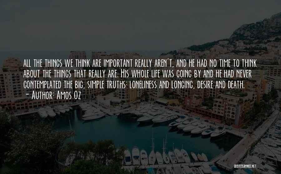 Amos Oz Quotes: All The Things We Think Are Important Really Aren't, And He Had No Time To Think About The Things That