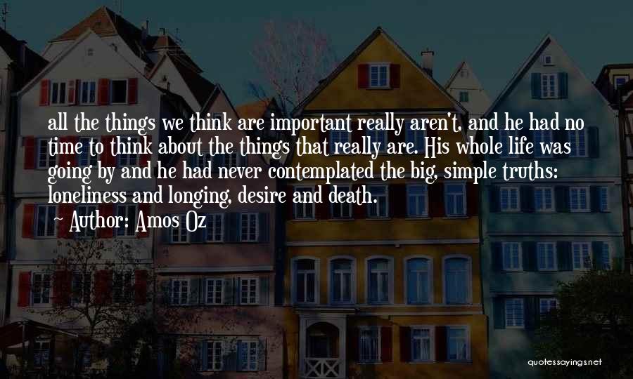 Amos Oz Quotes: All The Things We Think Are Important Really Aren't, And He Had No Time To Think About The Things That