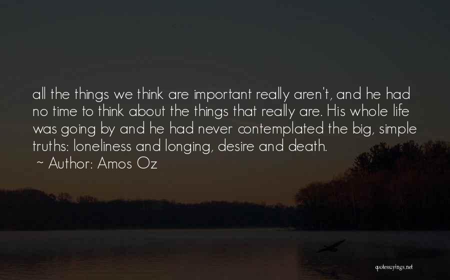 Amos Oz Quotes: All The Things We Think Are Important Really Aren't, And He Had No Time To Think About The Things That