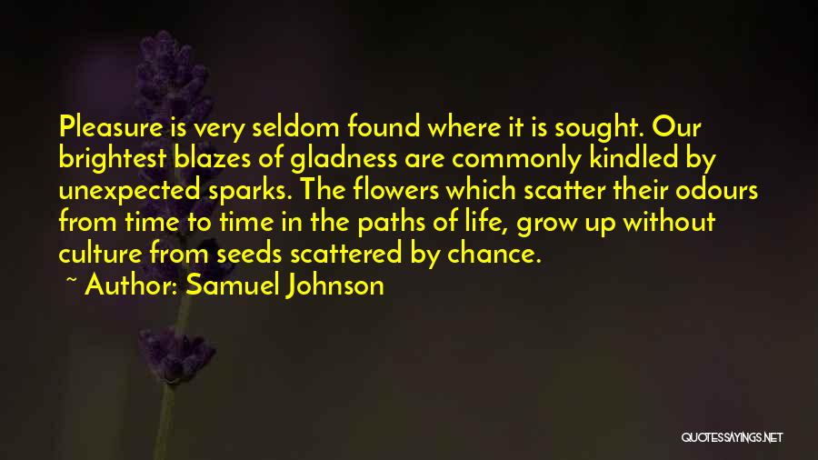 Samuel Johnson Quotes: Pleasure Is Very Seldom Found Where It Is Sought. Our Brightest Blazes Of Gladness Are Commonly Kindled By Unexpected Sparks.