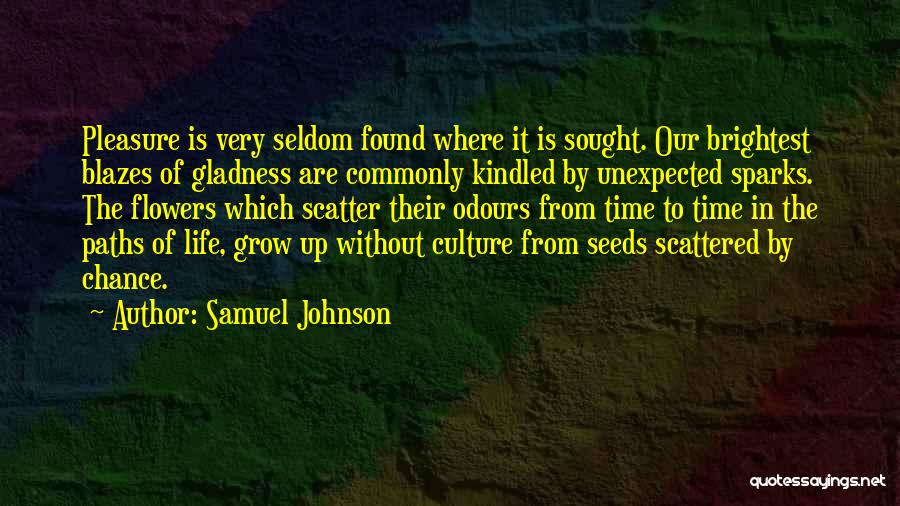 Samuel Johnson Quotes: Pleasure Is Very Seldom Found Where It Is Sought. Our Brightest Blazes Of Gladness Are Commonly Kindled By Unexpected Sparks.