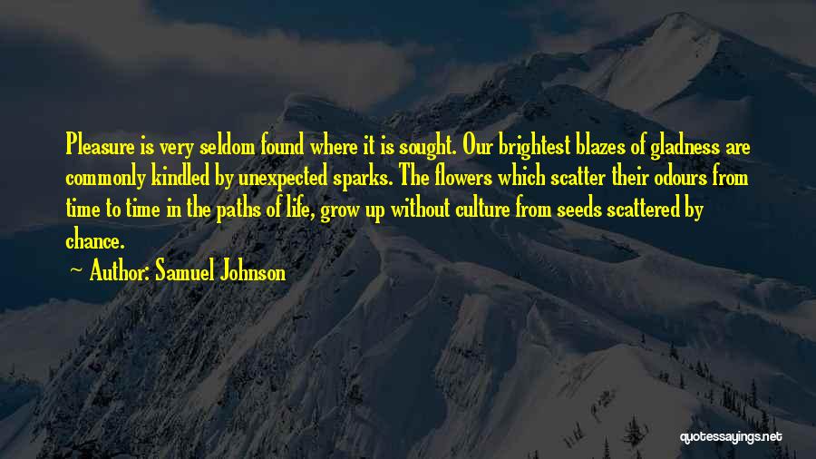 Samuel Johnson Quotes: Pleasure Is Very Seldom Found Where It Is Sought. Our Brightest Blazes Of Gladness Are Commonly Kindled By Unexpected Sparks.