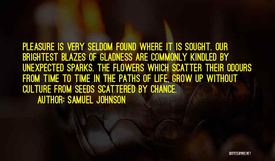 Samuel Johnson Quotes: Pleasure Is Very Seldom Found Where It Is Sought. Our Brightest Blazes Of Gladness Are Commonly Kindled By Unexpected Sparks.