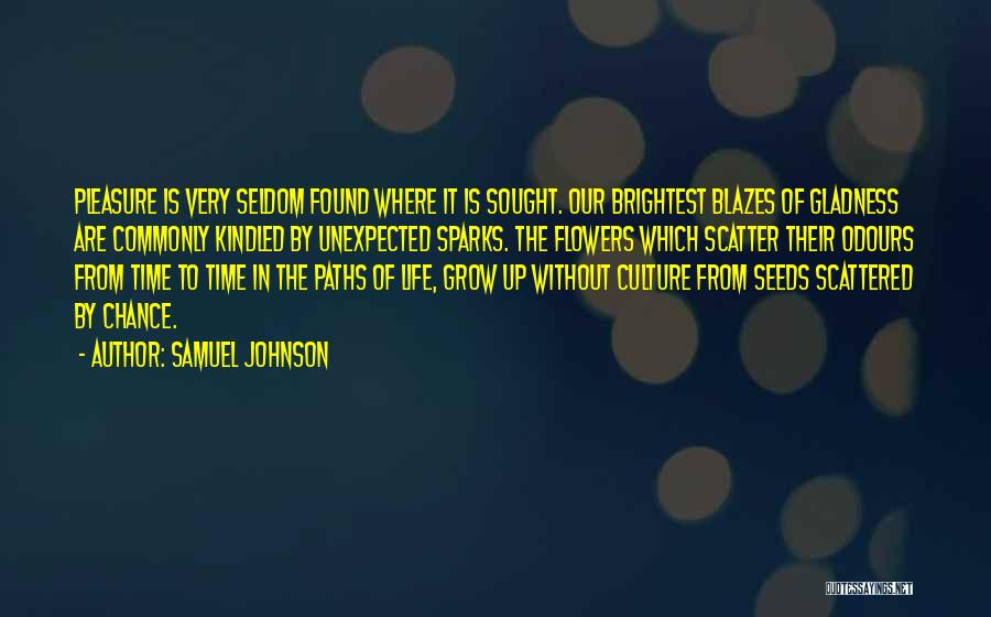 Samuel Johnson Quotes: Pleasure Is Very Seldom Found Where It Is Sought. Our Brightest Blazes Of Gladness Are Commonly Kindled By Unexpected Sparks.