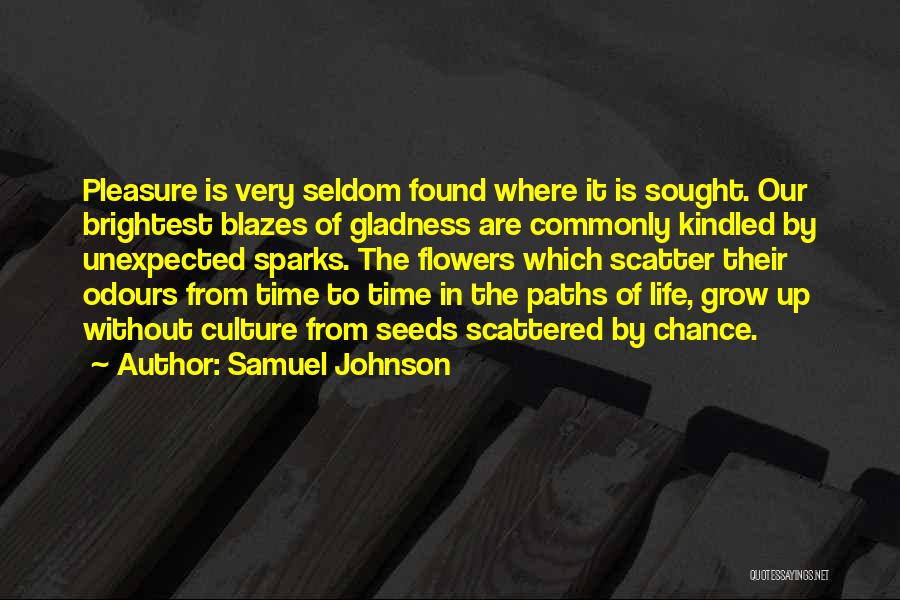 Samuel Johnson Quotes: Pleasure Is Very Seldom Found Where It Is Sought. Our Brightest Blazes Of Gladness Are Commonly Kindled By Unexpected Sparks.