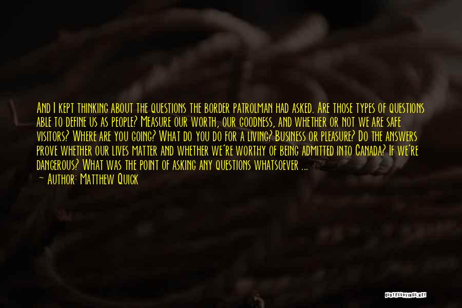 Matthew Quick Quotes: And I Kept Thinking About The Questions The Border Patrolman Had Asked. Are Those Types Of Questions Able To Define