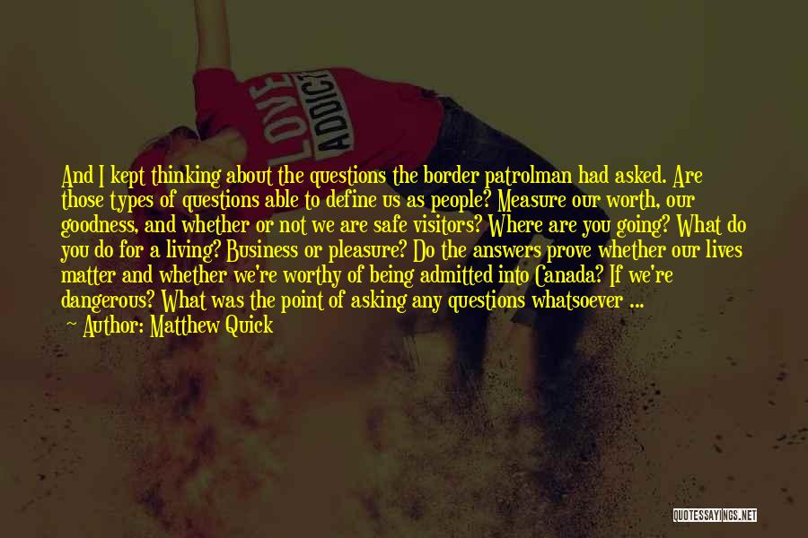 Matthew Quick Quotes: And I Kept Thinking About The Questions The Border Patrolman Had Asked. Are Those Types Of Questions Able To Define