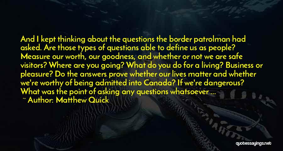 Matthew Quick Quotes: And I Kept Thinking About The Questions The Border Patrolman Had Asked. Are Those Types Of Questions Able To Define