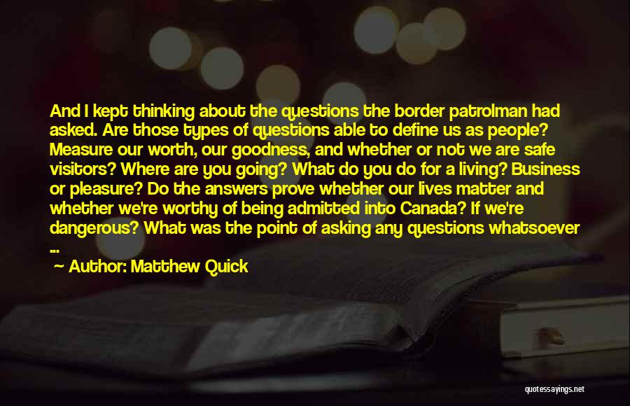 Matthew Quick Quotes: And I Kept Thinking About The Questions The Border Patrolman Had Asked. Are Those Types Of Questions Able To Define