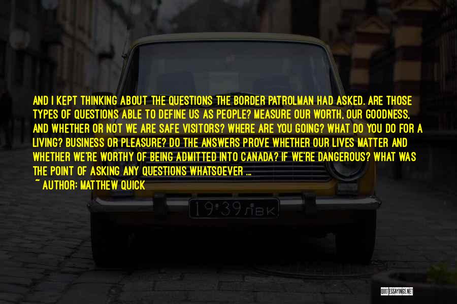 Matthew Quick Quotes: And I Kept Thinking About The Questions The Border Patrolman Had Asked. Are Those Types Of Questions Able To Define