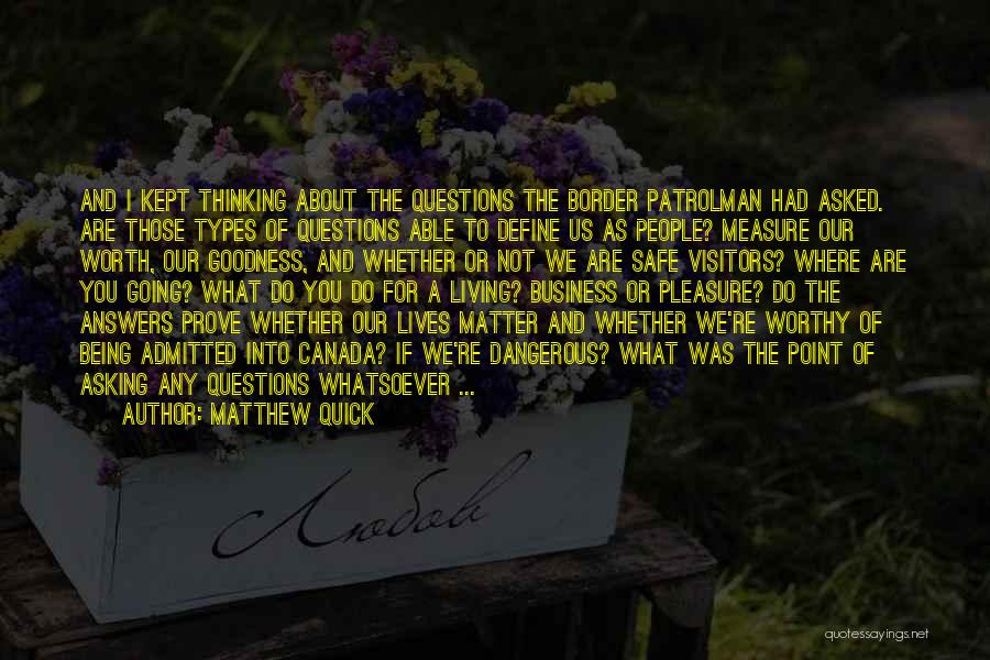 Matthew Quick Quotes: And I Kept Thinking About The Questions The Border Patrolman Had Asked. Are Those Types Of Questions Able To Define