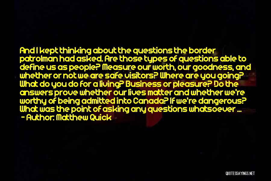 Matthew Quick Quotes: And I Kept Thinking About The Questions The Border Patrolman Had Asked. Are Those Types Of Questions Able To Define