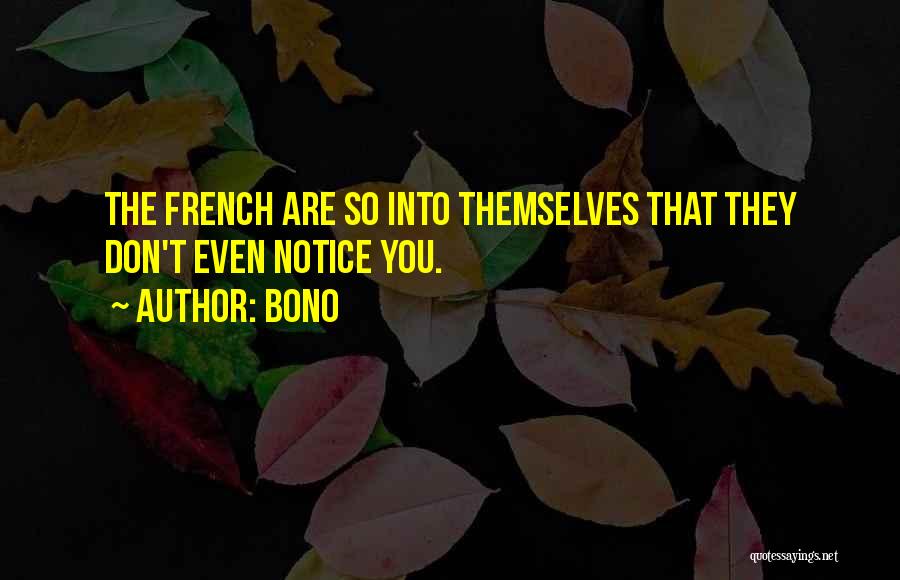 Bono Quotes: The French Are So Into Themselves That They Don't Even Notice You.