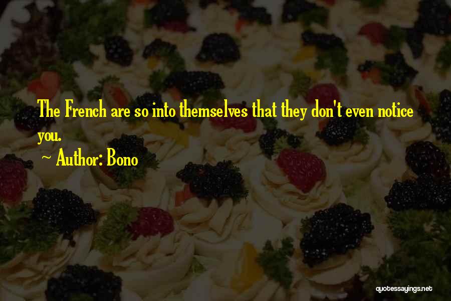 Bono Quotes: The French Are So Into Themselves That They Don't Even Notice You.