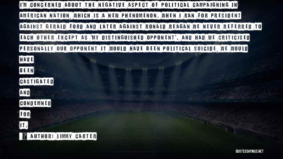 Jimmy Carter Quotes: I'm Concerned About The Negative Aspect Of Political Campaigning In American Nation, Which Is A New Phenomenon. When I Ran