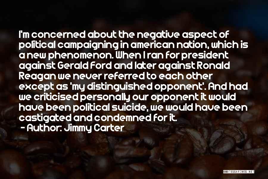 Jimmy Carter Quotes: I'm Concerned About The Negative Aspect Of Political Campaigning In American Nation, Which Is A New Phenomenon. When I Ran