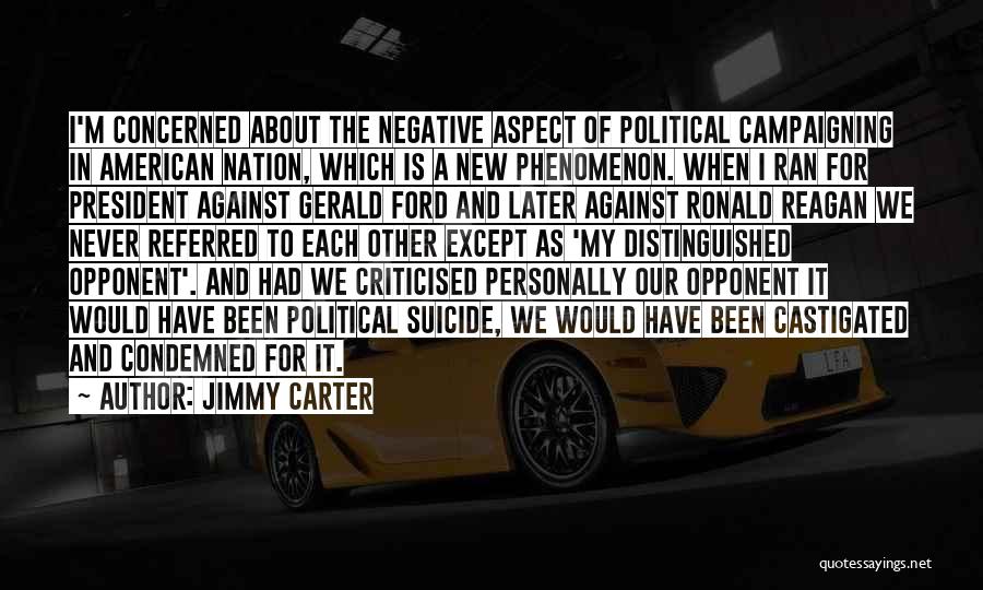 Jimmy Carter Quotes: I'm Concerned About The Negative Aspect Of Political Campaigning In American Nation, Which Is A New Phenomenon. When I Ran