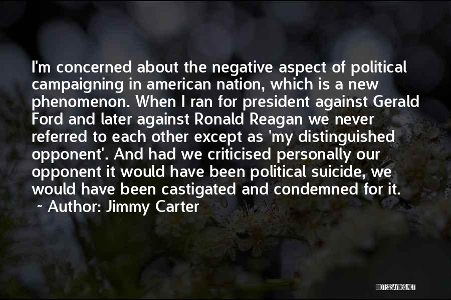 Jimmy Carter Quotes: I'm Concerned About The Negative Aspect Of Political Campaigning In American Nation, Which Is A New Phenomenon. When I Ran