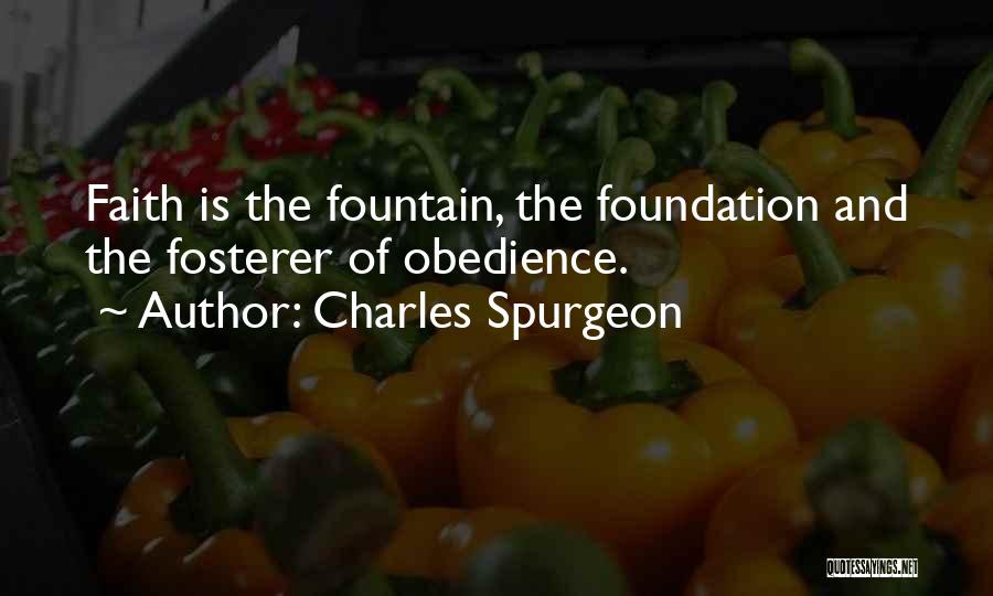 Charles Spurgeon Quotes: Faith Is The Fountain, The Foundation And The Fosterer Of Obedience.