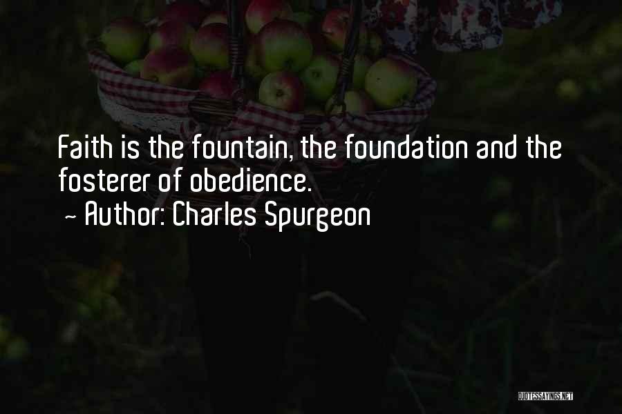 Charles Spurgeon Quotes: Faith Is The Fountain, The Foundation And The Fosterer Of Obedience.