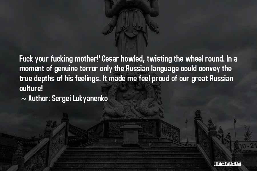 Sergei Lukyanenko Quotes: Fuck Your Fucking Mother!' Gesar Howled, Twisting The Wheel Round. In A Moment Of Genuine Terror Only The Russian Language