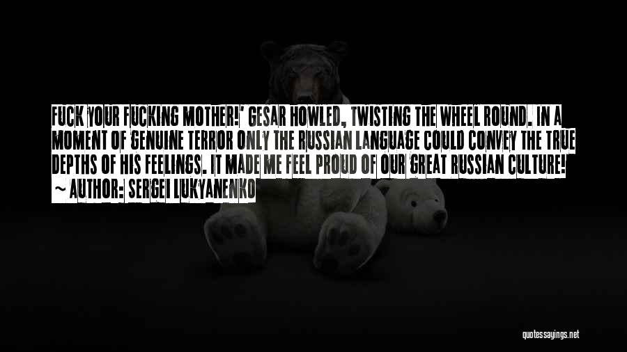 Sergei Lukyanenko Quotes: Fuck Your Fucking Mother!' Gesar Howled, Twisting The Wheel Round. In A Moment Of Genuine Terror Only The Russian Language