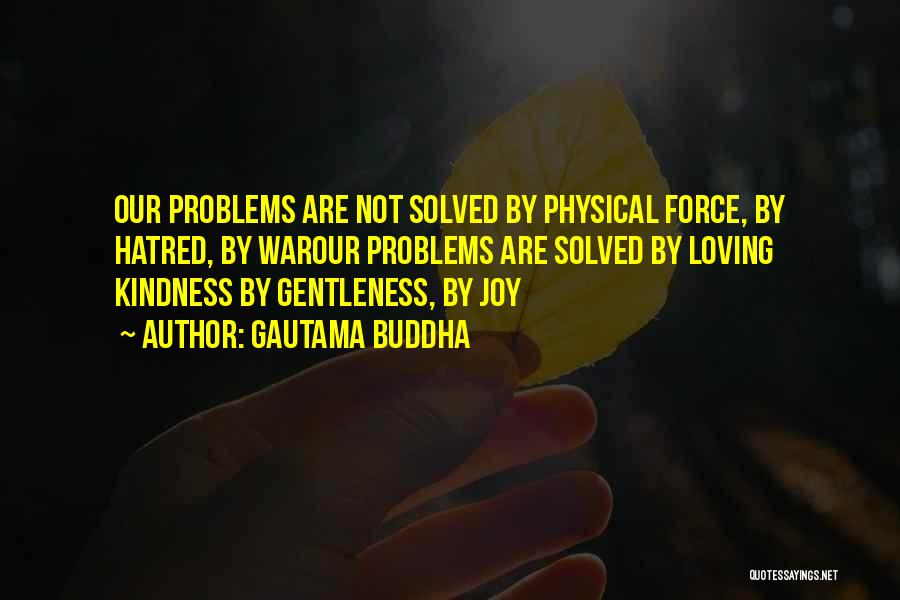 Gautama Buddha Quotes: Our Problems Are Not Solved By Physical Force, By Hatred, By Warour Problems Are Solved By Loving Kindness By Gentleness,