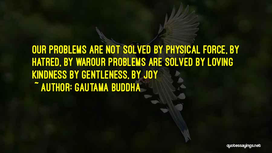 Gautama Buddha Quotes: Our Problems Are Not Solved By Physical Force, By Hatred, By Warour Problems Are Solved By Loving Kindness By Gentleness,