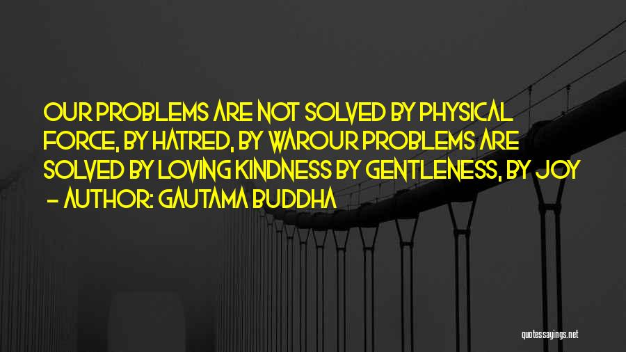 Gautama Buddha Quotes: Our Problems Are Not Solved By Physical Force, By Hatred, By Warour Problems Are Solved By Loving Kindness By Gentleness,