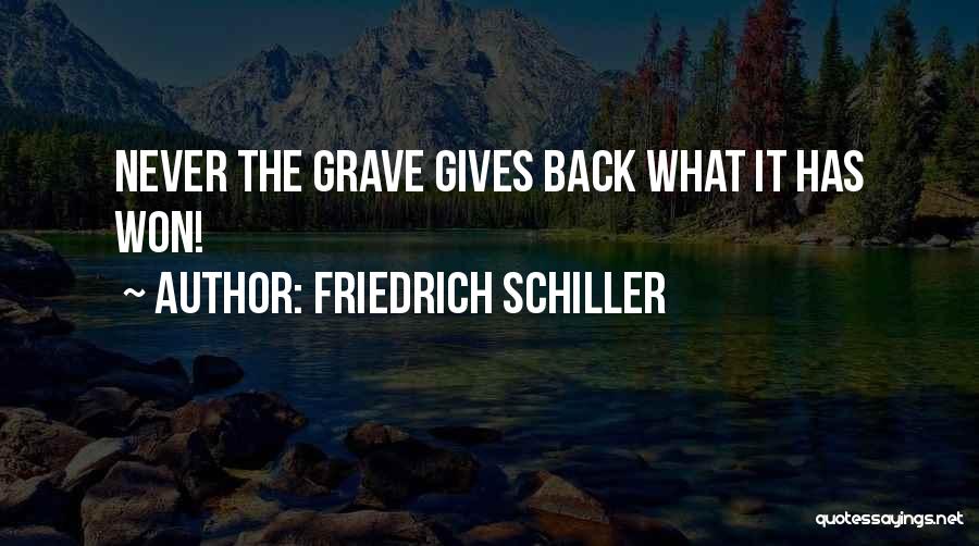 Friedrich Schiller Quotes: Never The Grave Gives Back What It Has Won!