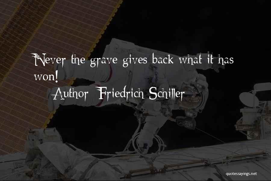 Friedrich Schiller Quotes: Never The Grave Gives Back What It Has Won!