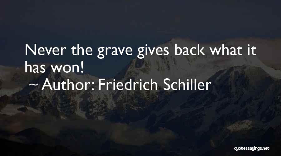 Friedrich Schiller Quotes: Never The Grave Gives Back What It Has Won!