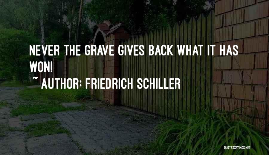 Friedrich Schiller Quotes: Never The Grave Gives Back What It Has Won!