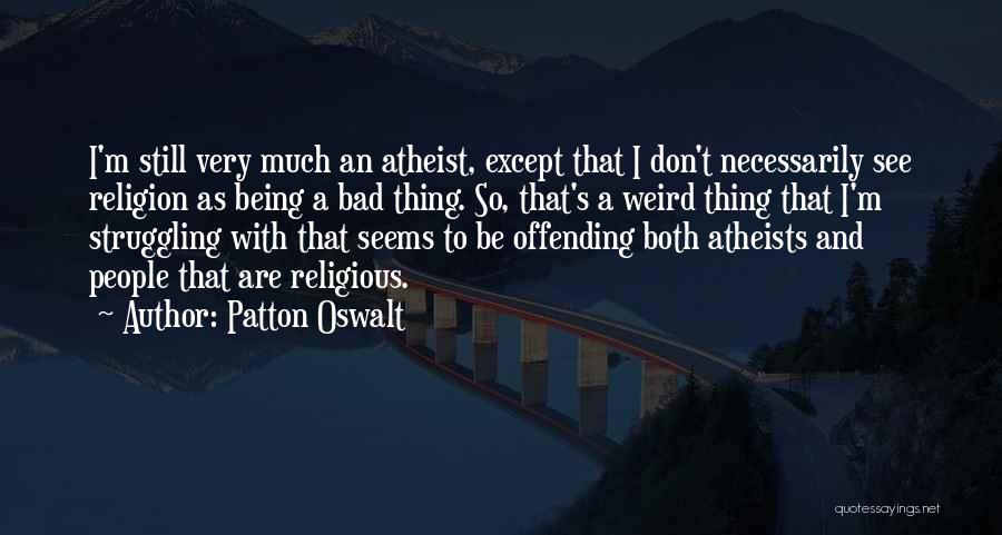 Patton Oswalt Quotes: I'm Still Very Much An Atheist, Except That I Don't Necessarily See Religion As Being A Bad Thing. So, That's