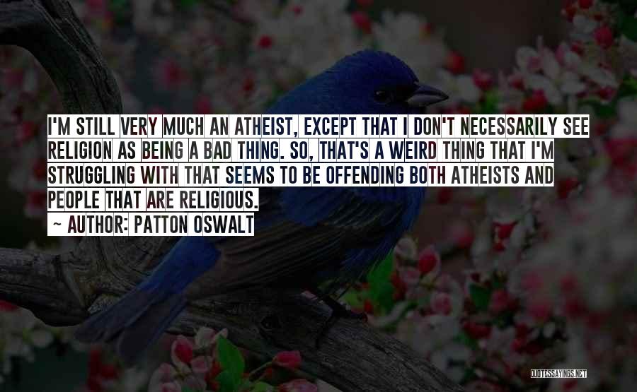 Patton Oswalt Quotes: I'm Still Very Much An Atheist, Except That I Don't Necessarily See Religion As Being A Bad Thing. So, That's