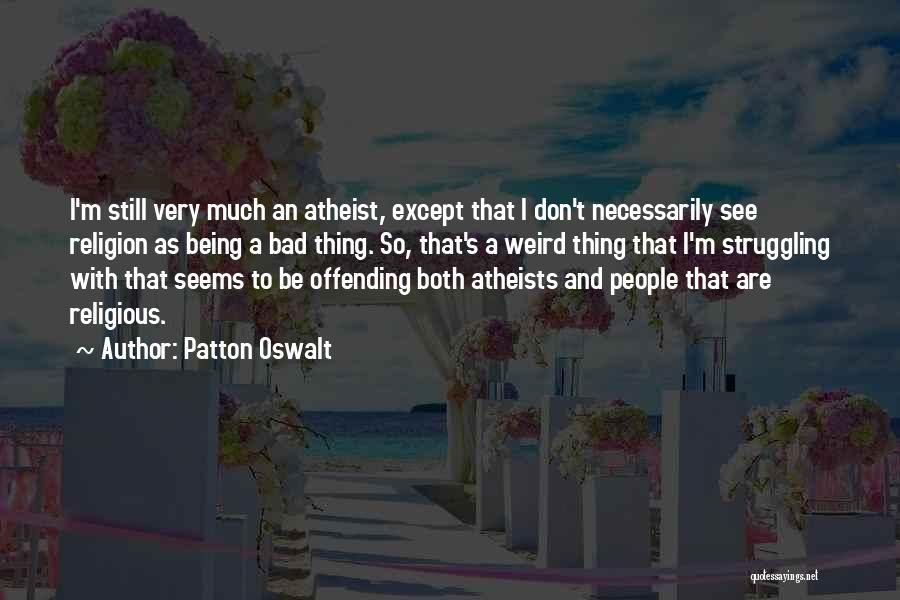 Patton Oswalt Quotes: I'm Still Very Much An Atheist, Except That I Don't Necessarily See Religion As Being A Bad Thing. So, That's