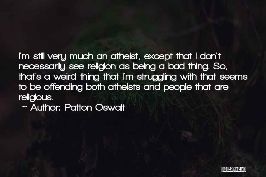 Patton Oswalt Quotes: I'm Still Very Much An Atheist, Except That I Don't Necessarily See Religion As Being A Bad Thing. So, That's