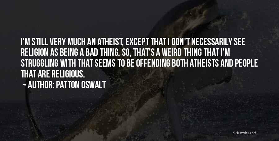 Patton Oswalt Quotes: I'm Still Very Much An Atheist, Except That I Don't Necessarily See Religion As Being A Bad Thing. So, That's