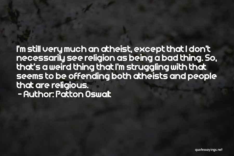 Patton Oswalt Quotes: I'm Still Very Much An Atheist, Except That I Don't Necessarily See Religion As Being A Bad Thing. So, That's