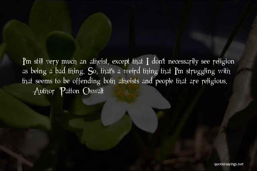 Patton Oswalt Quotes: I'm Still Very Much An Atheist, Except That I Don't Necessarily See Religion As Being A Bad Thing. So, That's