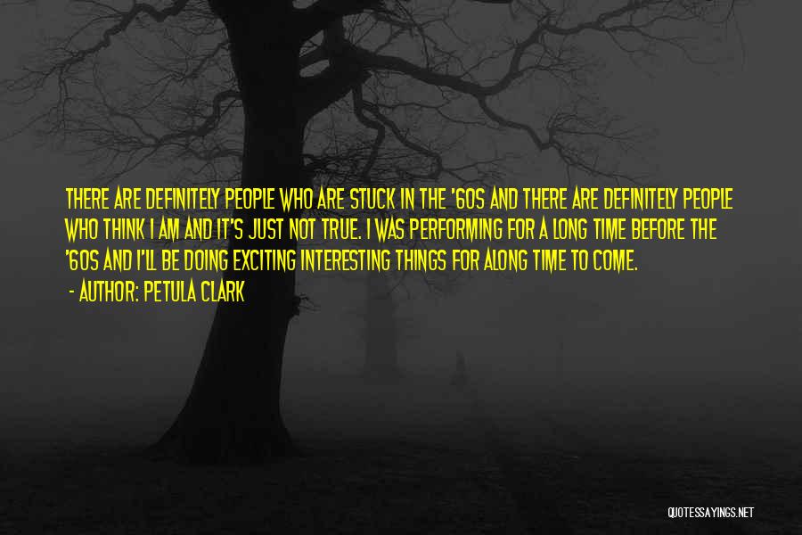 Petula Clark Quotes: There Are Definitely People Who Are Stuck In The '60s And There Are Definitely People Who Think I Am And