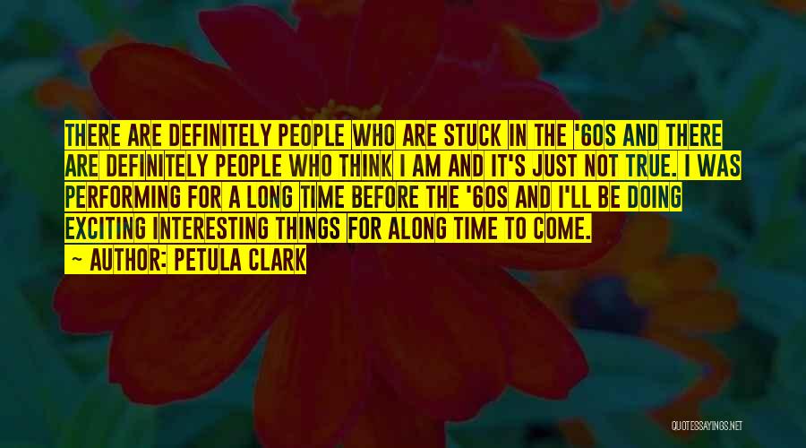Petula Clark Quotes: There Are Definitely People Who Are Stuck In The '60s And There Are Definitely People Who Think I Am And